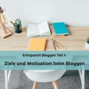 Ziele und Motivation beim Bloggen, entspannt bloggen, achtsam bloggen, Wohlfühl-Bloggen